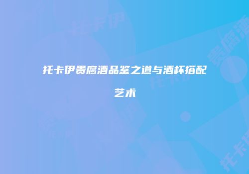 托卡伊贵腐酒品鉴之道与酒杯搭配艺术