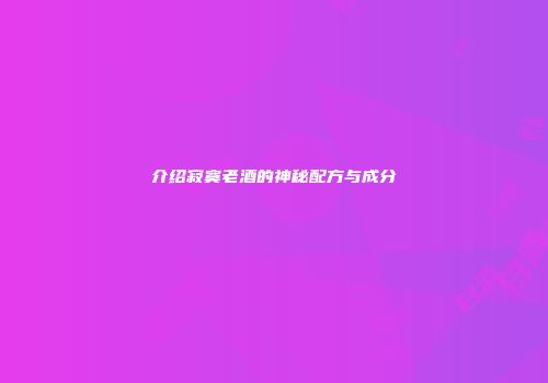 介绍寂寞老酒的神秘配方与成分