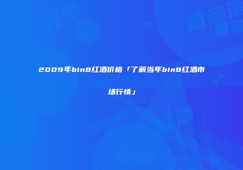 2009年bin8红酒价格「了解当年bin8红酒市场行情」