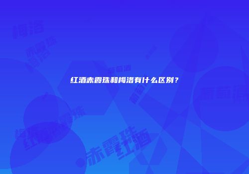 红酒赤霞珠和梅洛有什么区别？