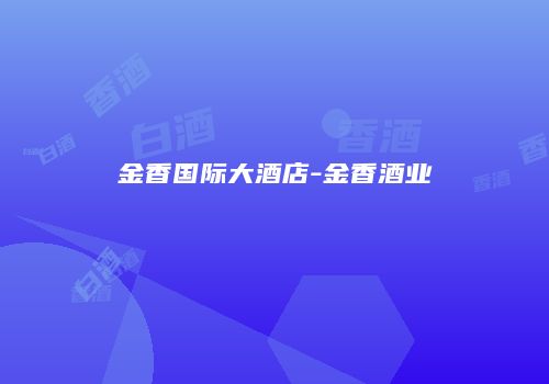 金香国际大酒店-金香酒业