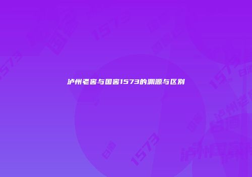 泸州老窖与国窖1573的渊源与区别