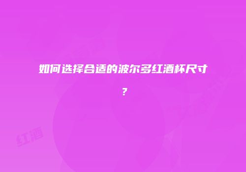 如何选择合适的波尔多红酒杯尺寸？