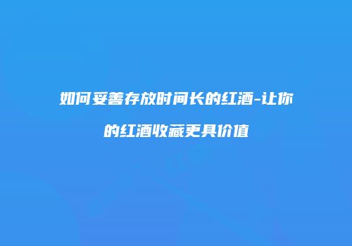 如何妥善存放时间长的红酒-让你的红酒收藏更具价值