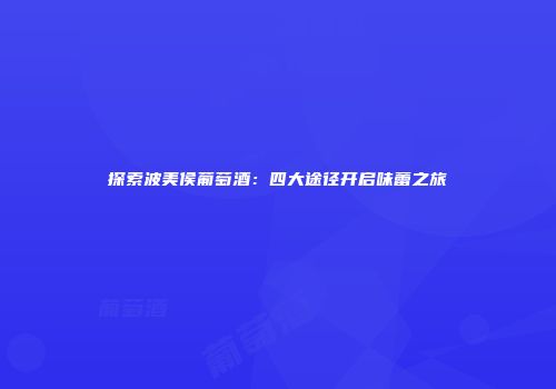 探索波美侯葡萄酒：四大途径开启味蕾之旅