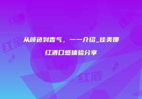 从颜色到香气，一一介绍_佳美娜红酒口感体验分享