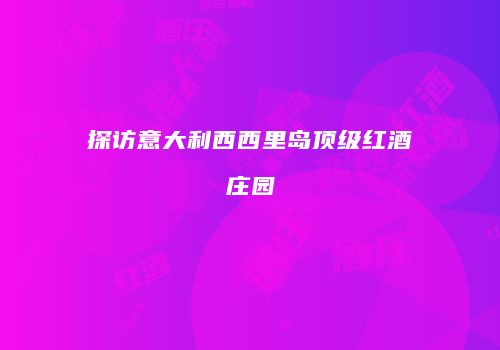 探访意大利西西里岛顶级红酒庄园