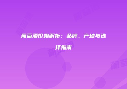 葡萄酒价格解析：品牌、产地与选择指南