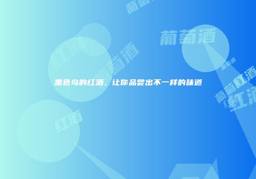 黑色鸟的红酒，让你品尝出不一样的味道