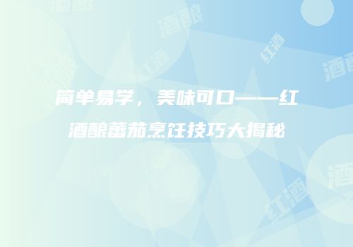 简单易学，美味可口——红酒酿蕃茄烹饪技巧大揭秘