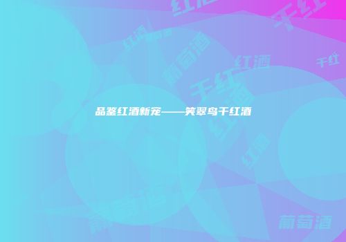 品鉴红酒新宠——笑翠鸟干红酒