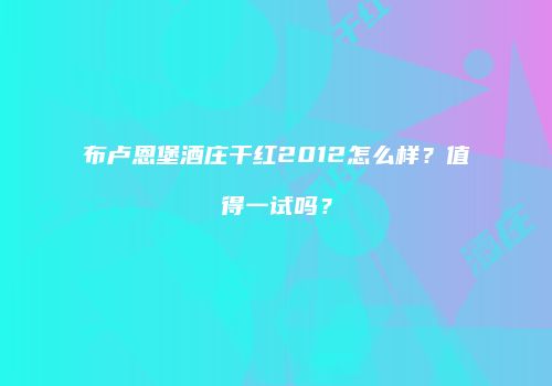 布卢恩堡酒庄干红2012怎么样？值得一试吗？