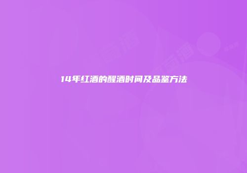 14年红酒的醒酒时间及品鉴方法