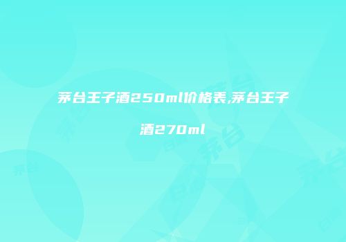 茅台王子酒250ml价格表,茅台王子酒270ml