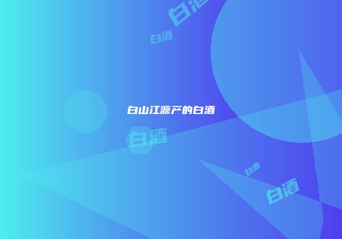 白山江源产的白酒