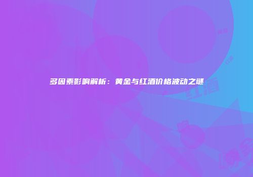 多因素影响解析：黄金与红酒价格波动之谜