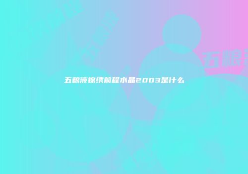 五粮液锦绣前程水晶2003是什么