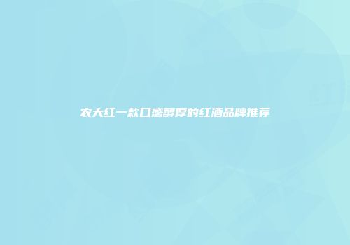 农大红一款口感醇厚的红酒品牌推荐