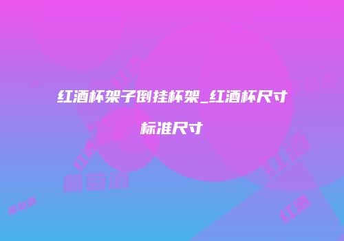 红酒杯架子倒挂杯架_红酒杯尺寸标准尺寸