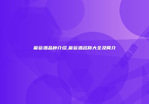 葡萄酒品种介绍,葡萄酒名称大全及简介