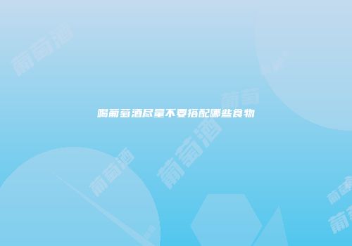 喝葡萄酒尽量不要搭配哪些食物