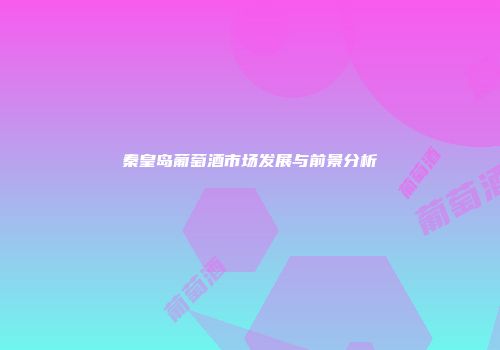 秦皇岛葡萄酒市场发展与前景分析
