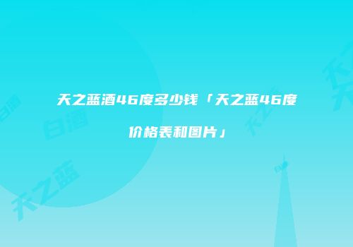 天之蓝酒46度多少钱「天之蓝46度价格表和图片」