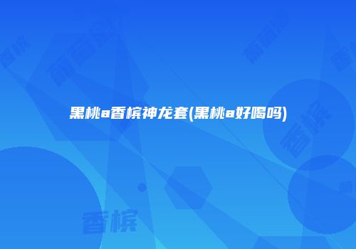 黑桃a香槟神龙套(黑桃a好喝吗)