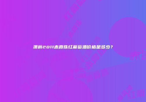 澳爵2011赤霞珠红葡萄酒价格是多少？