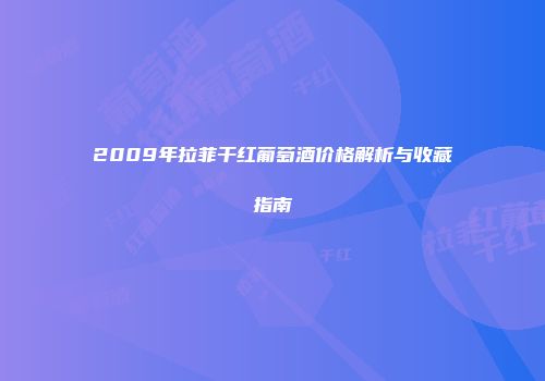 2009年拉菲干红葡萄酒价格解析与收藏指南