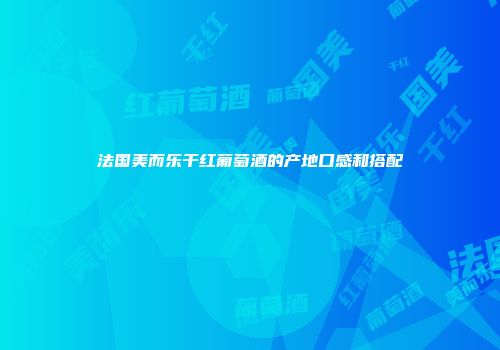 法国美而乐干红葡萄酒的产地口感和搭配