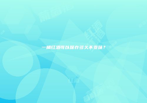 一桶红酒可以保存多久不变味？