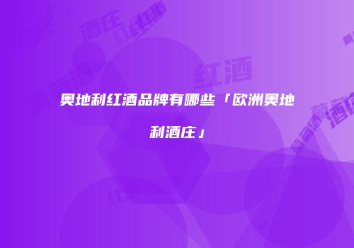 奥地利红酒品牌有哪些「欧洲奥地利酒庄」