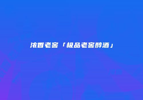 浓香老窖「极品老窖醇酒」