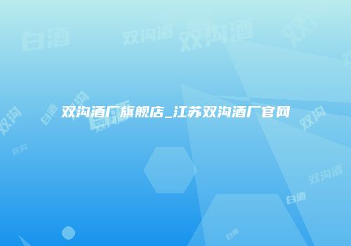 双沟酒厂旗舰店_江苏双沟酒厂官网