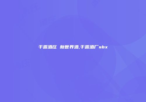 干露酒庄 新世界酒,干露酒厂sbx