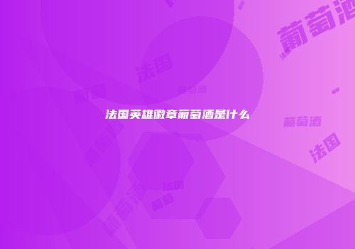 法国英雄徽章葡萄酒是什么