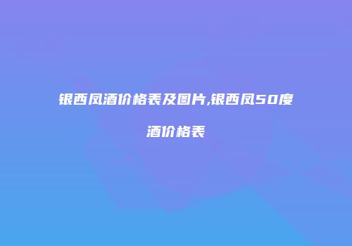 银西凤酒价格表及图片,银西凤50度酒价格表