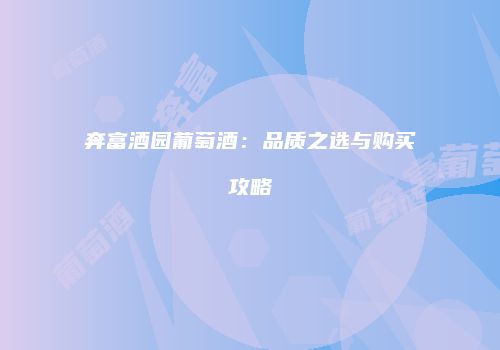 奔富酒园葡萄酒：品质之选与购买攻略