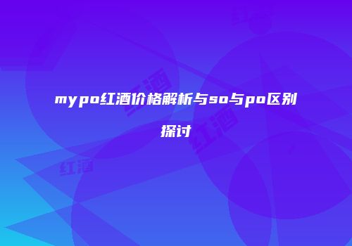 mypo红酒价格解析与so与po区别探讨