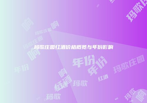 玛歌庄园红酒价格概览与年份影响