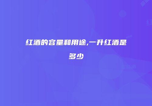 红酒的容量和用途,一升红酒是多少