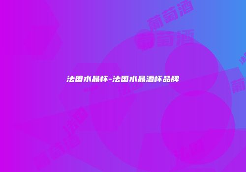 法国水晶杯-法国水晶酒杯品牌
