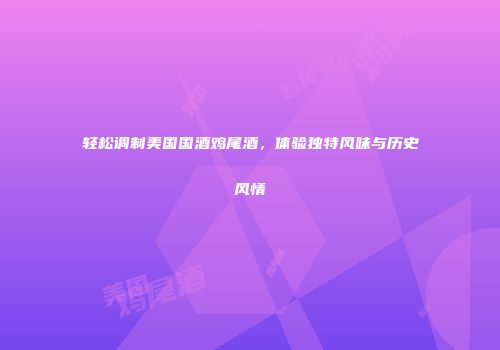 轻松调制美国国酒鸡尾酒，体验独特风味与历史风情