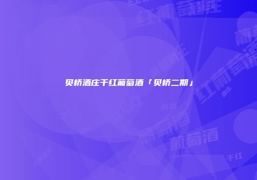 贝桥酒庄干红葡萄酒「贝桥二期」