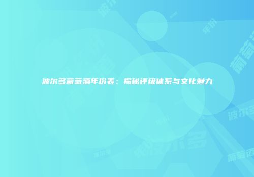 波尔多葡萄酒年份表：揭秘评级体系与文化魅力