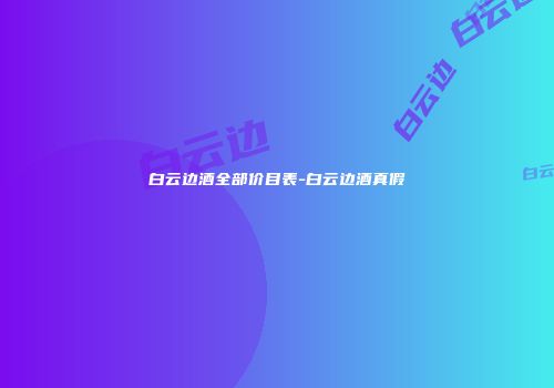 白云边酒全部价目表-白云边酒真假