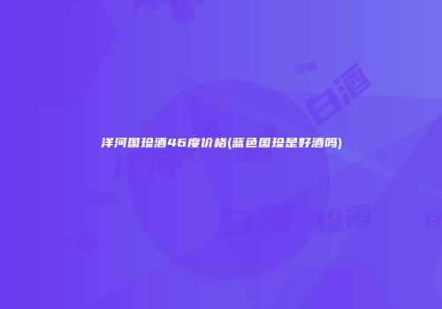 洋河国珍酒46度价格(蓝色国珍是好酒吗)
