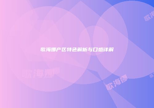 歌海娜产区特色解析与口感详解