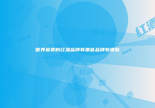 世界最贵的红酒品牌有哪些品牌有哪些